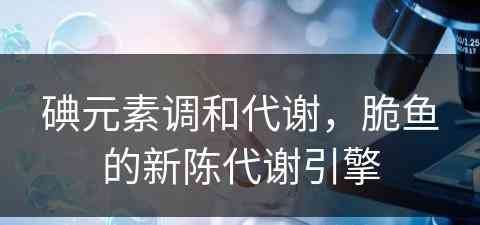 碘元素调和代谢，脆鱼的新陈代谢引擎